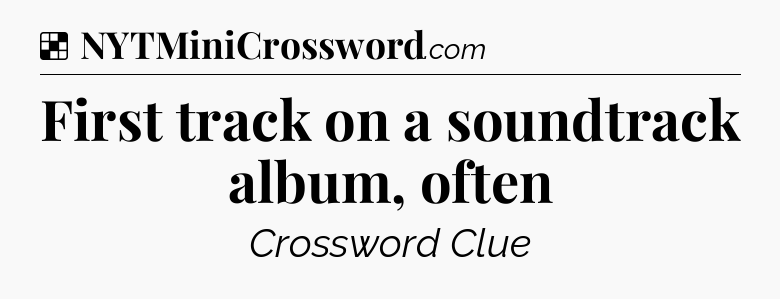Solution: First track on a soundtrack album, often - NYT Crossword