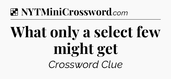 Solution: What only a select few might get - NYT Crossword