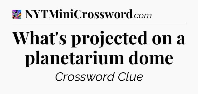 What's projected on a planetarium dome Crossword Clue