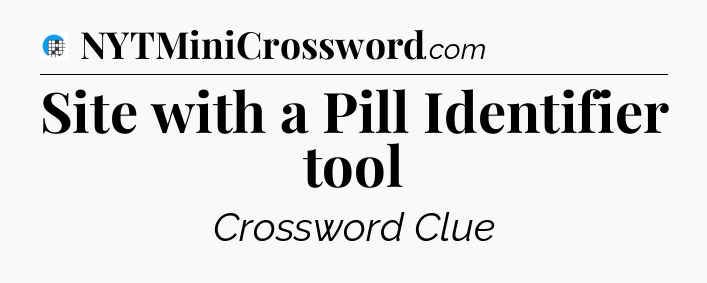 Site with a Pill Identifier tool Crossword Clue