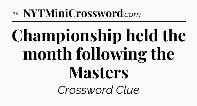 Championship held the month following the Masters - WSJ Crossword