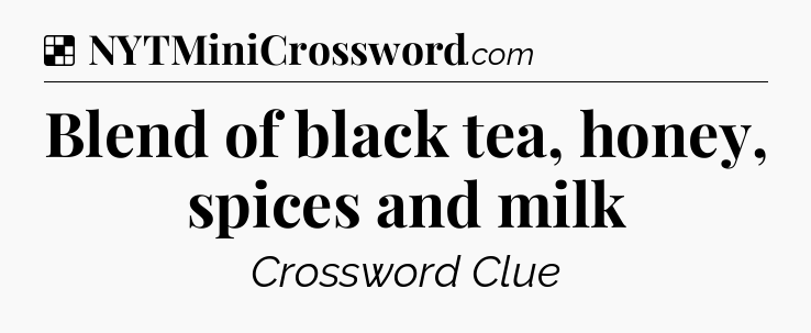 Solution: Blend of black tea, honey, spices and milk - NYT Crossword