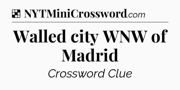 Solution: Walled city WNW of Madrid - NYT Crossword