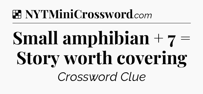 Solution: Small amphibian + 7 = Story worth covering - NYT Crossword