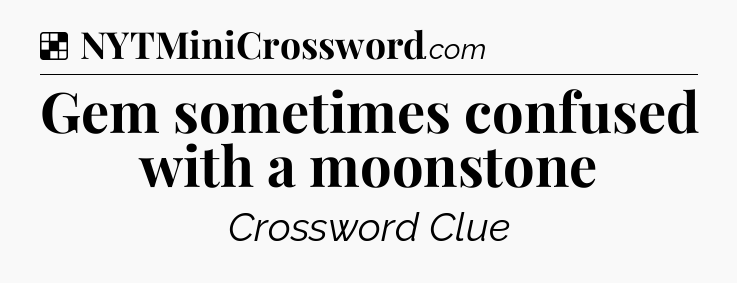 Solution: Gem sometimes confused with a moonstone - NYT Crossword
