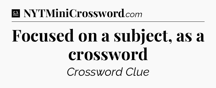 Focused on a subject, as a crossword - LA Times Crossword