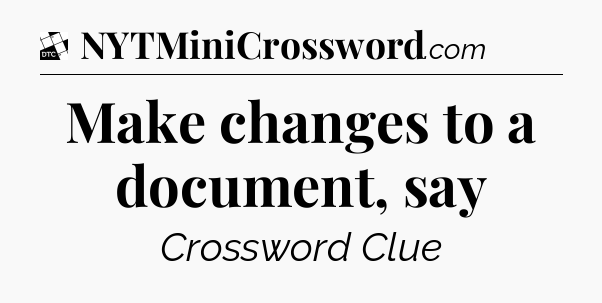 Make changes to a document, say - Daily Themed Mini Crossword