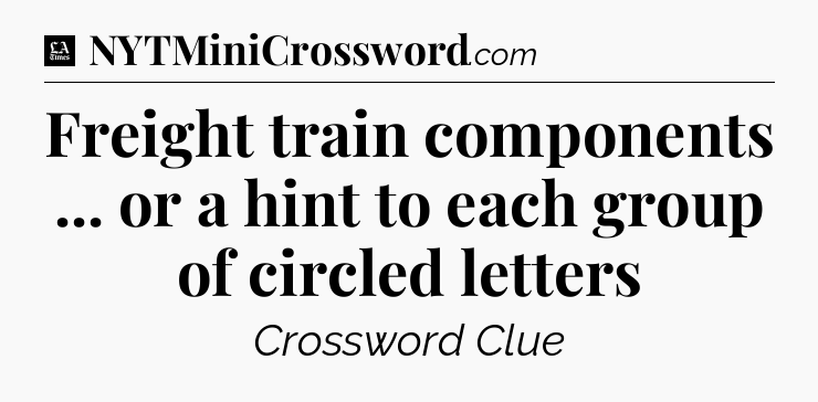 Freight train components ... or a hint to each group of circled letters - LA Times Crossword