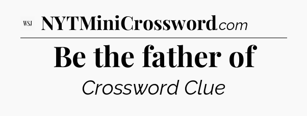 Be the father of - WSJ Crossword