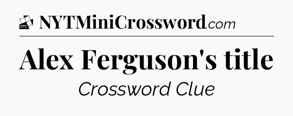 Alex Ferguson's title - Daily Themed Classic Crossword