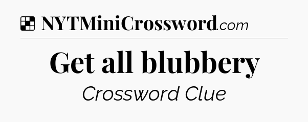 Solution: Get all blubbery - NYT Crossword