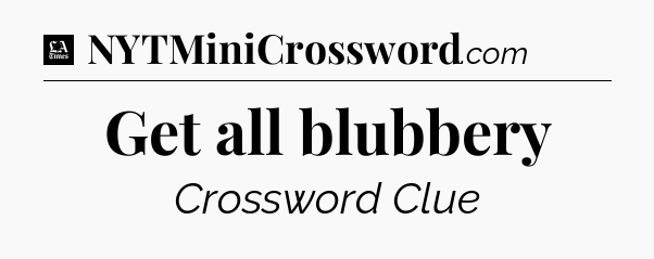 Get all blubbery - LA Times Crossword