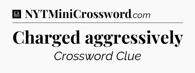 Charged aggressively - LA Times Crossword