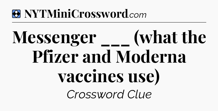 Solution: Messenger ___ (what the Pfizer and Moderna vaccines use) - NYT Mini Crossword