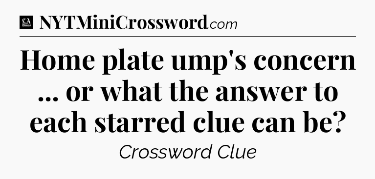 Home plate ump's concern ... or what the answer to each starred clue can be - LA Times Crossword