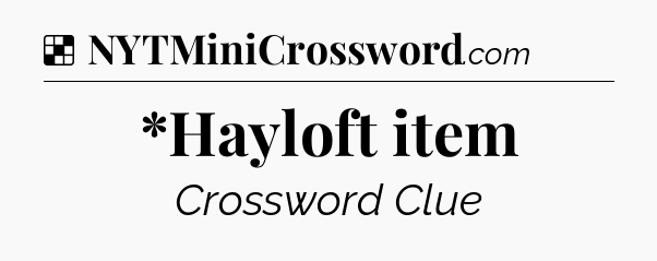 Solution: *Hayloft item - NYT Crossword