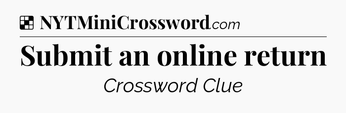 Solution: Submit an online return - NYT Crossword