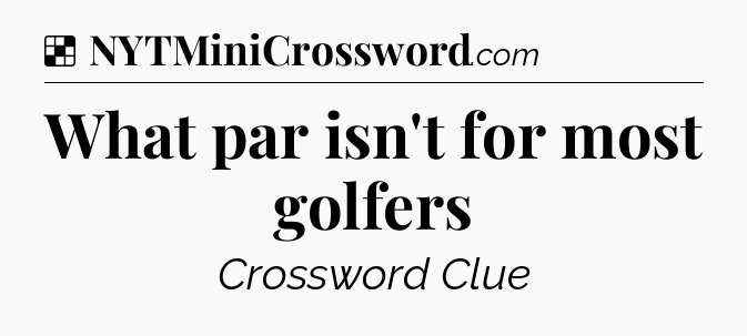 Solution: What par isn't for most golfers - NYT Crossword