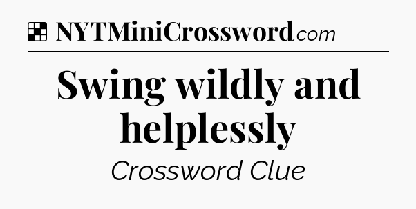 Solution: Swing wildly and helplessly - NYT Crossword