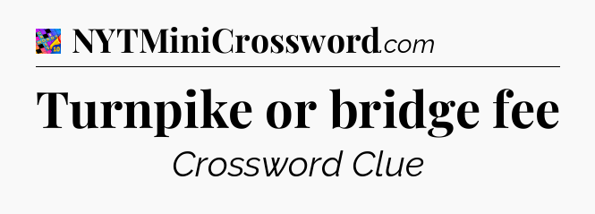 Turnpike or bridge fee Crossword Clue