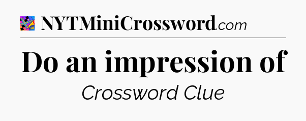Do an impression of Crossword Clue