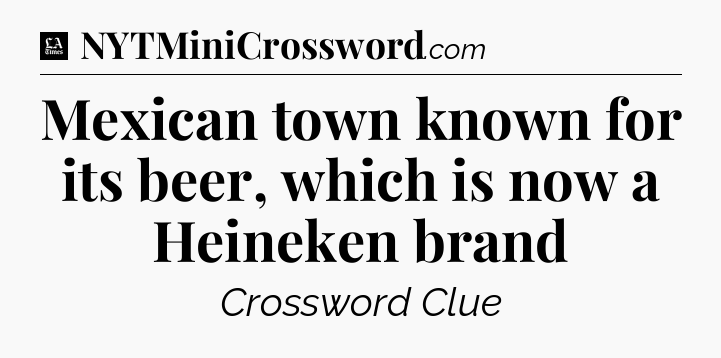 Mexican town known for its beer, which is now a Heineken brand - LA Times Crossword