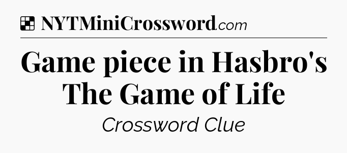 Solution: Game piece in Hasbro's The Game of Life - NYT Crossword
