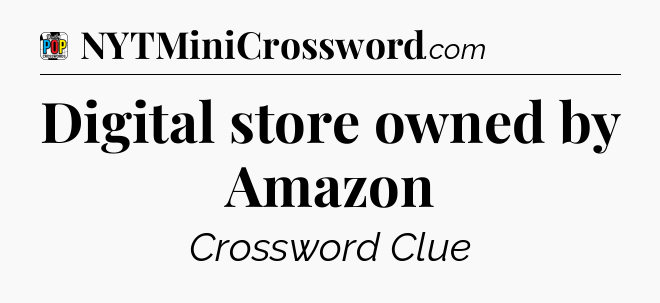 Digital store owned by Amazon Crossword Clue