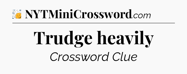 Trudge heavily - 7 Little Words