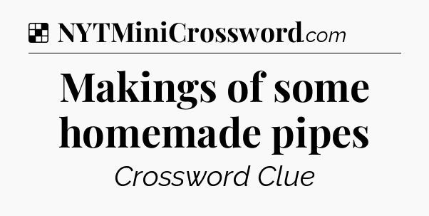 Solution: Makings of some homemade pipes - NYT Crossword