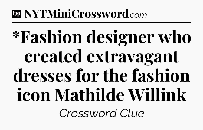 *Fashion designer who created extravagant dresses for the fashion icon Mathilde Willink Crossword Clue
