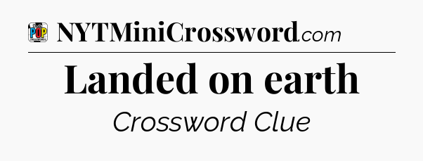 Landed on earth Crossword Clue