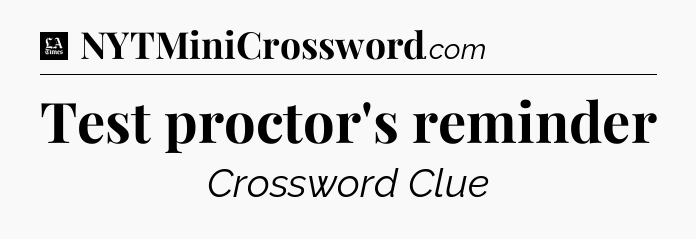 Test proctor's reminder - LA Times Crossword