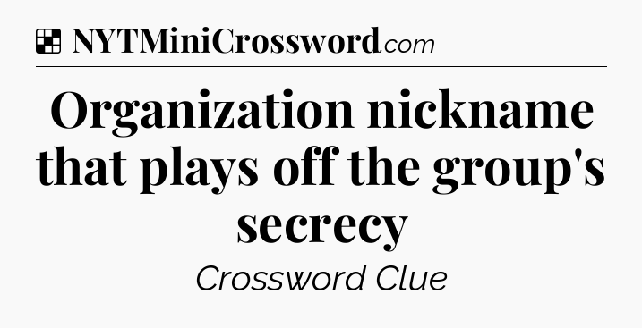 Solution: Organization nickname that plays off the group's secrecy - NYT Crossword