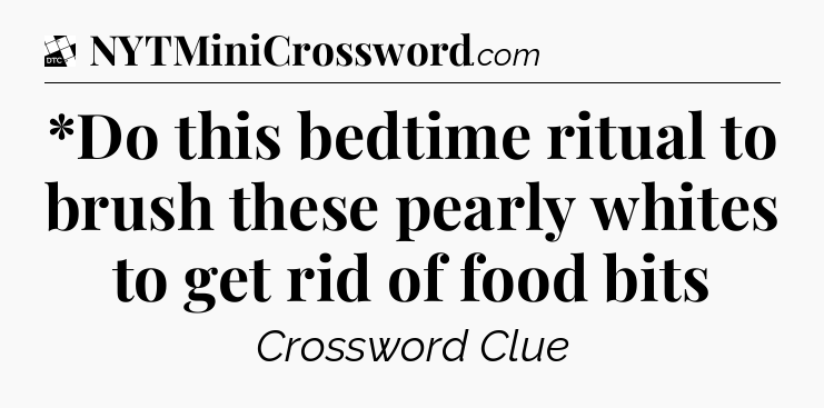 *Do this bedtime ritual to brush these pearly whites to get rid of food bits - Daily Themed Classic Crossword