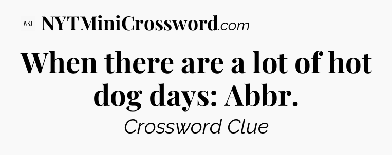 When there are a lot of hot dog days: Abbr - WSJ Crossword