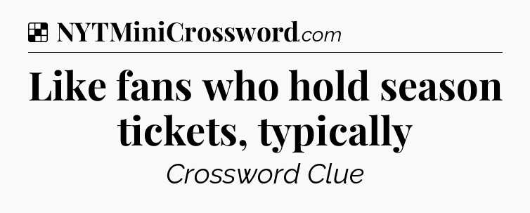 Solution: Like fans who hold season tickets, typically - NYT Crossword