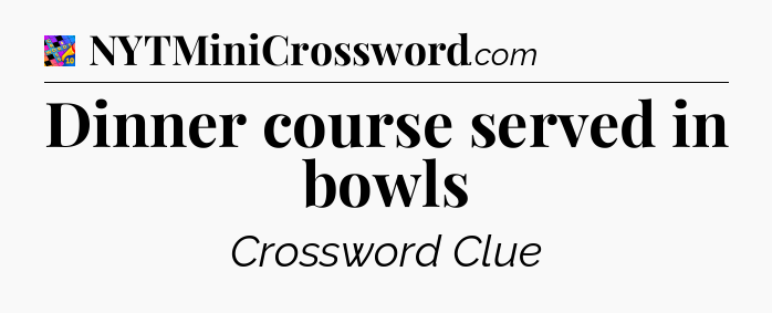 Dinner course served in bowls Crossword Clue