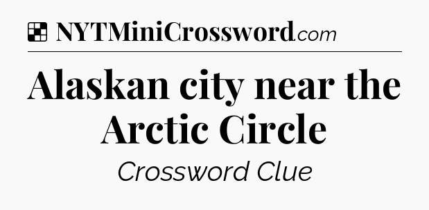 Solution: Alaskan city near the Arctic Circle - NYT Crossword