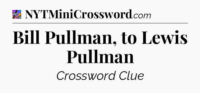Bill Pullman, to Lewis Pullman Crossword Clue