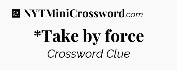 *Take by force - LA Times Crossword