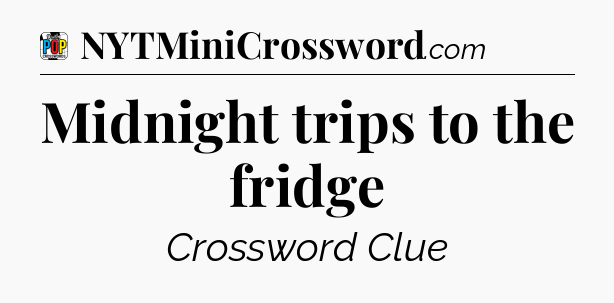 Midnight trips to the fridge Crossword Clue
