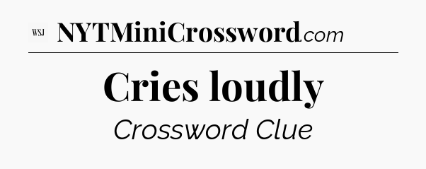 Cries loudly - WSJ Crossword