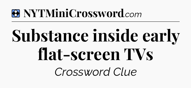 Solution: Substance inside early flat-screen TVs - NYT Mini Crossword