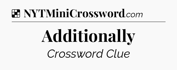 Solution: Additionally - NYT Crossword