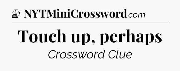 Touch up, perhaps - Daily Themed Classic Crossword