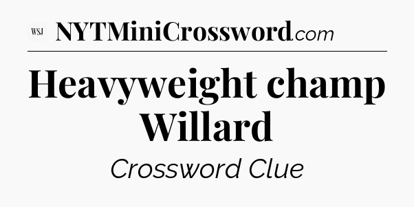 Heavyweight champ Willard - WSJ Crossword