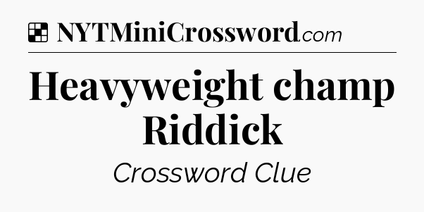 Solution: Heavyweight champ Riddick - NYT Crossword