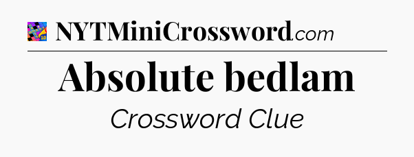 Absolute bedlam Crossword Clue