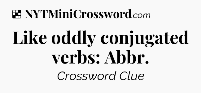 Solution: Like oddly conjugated verbs: Abbr - NYT Crossword